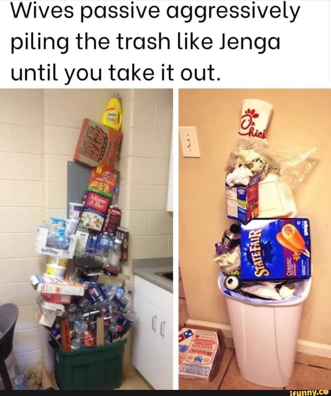 Wives passive aggressively piling the trash like Jenga until you take