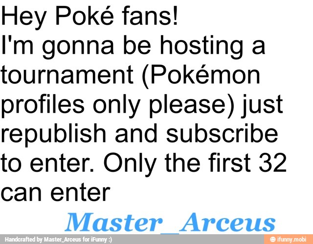 Hey Poké fans!
I'm gonna be hosting a
tournament (Pokémon
profiles only please) just
republish and subscribe
to enter. Only the first 32
can enter