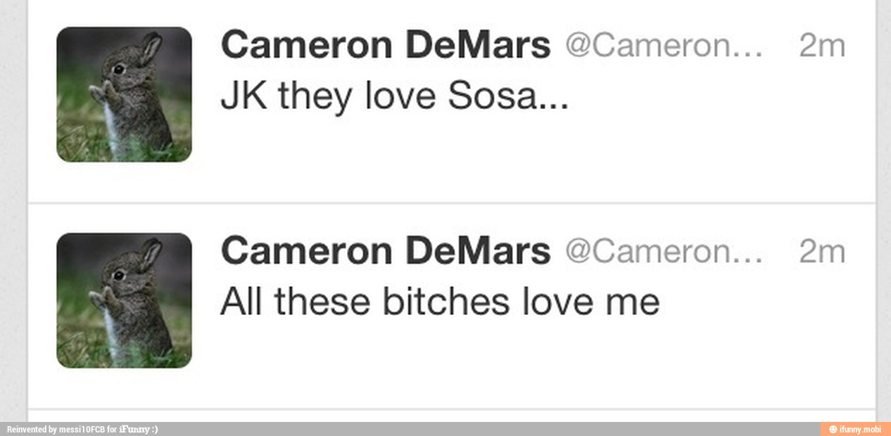 Cameron DeMars @Cameron... 2m
JK they love Sosa...
Cameron DeMars @Cameron... 2m
All these bitches love me