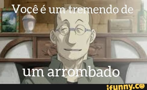 Você é um tremendo de
um arrombado