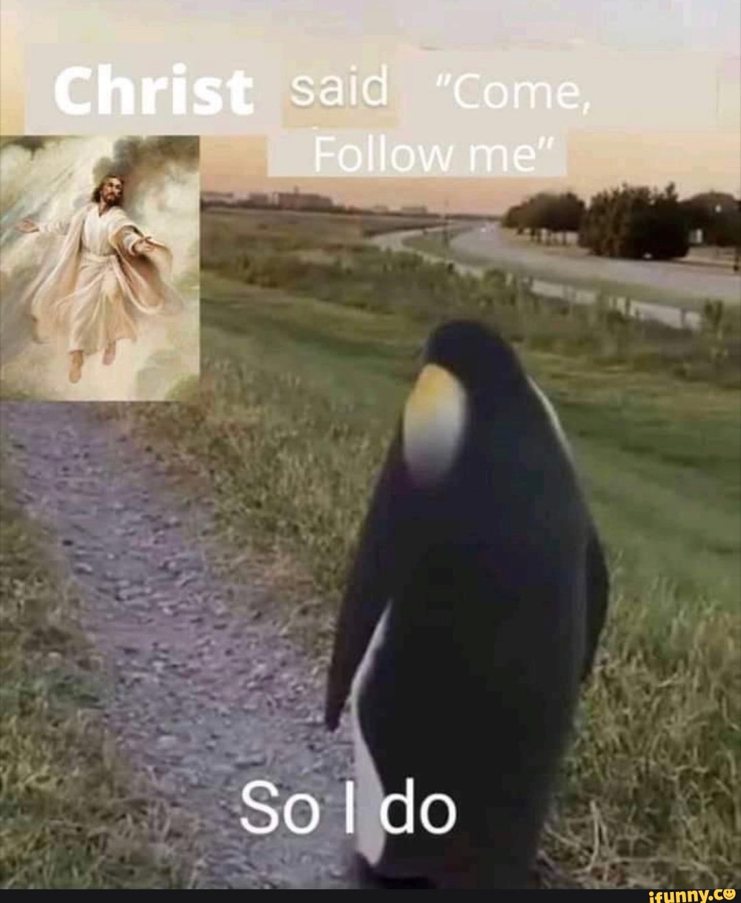 Christ said "come,
Follow me"
So I do