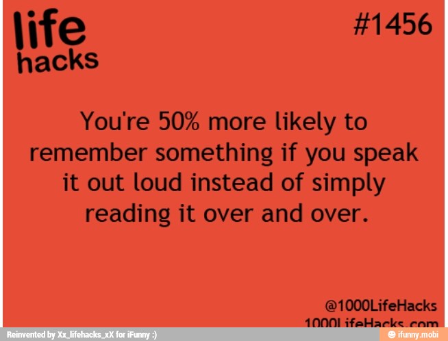 You're 50% more likely to
remember something if you speak
it out loud instead of simply
reading it over and over.
A com