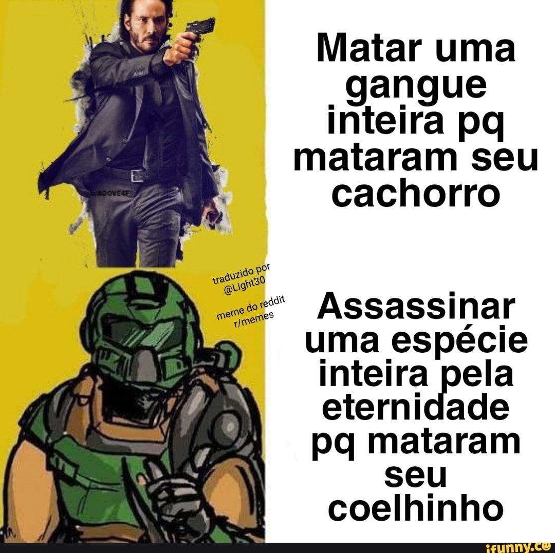 Matar uma gangue inteira pq mataram seu cachorro
Assassinar uma espécie inteira pela eternidade pq mataram seu coelhinho
