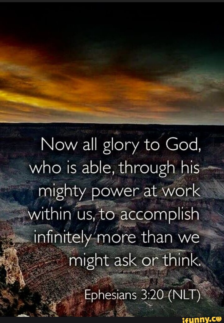 Now all glory to God, who is able, t through hi mighty y power at work ...