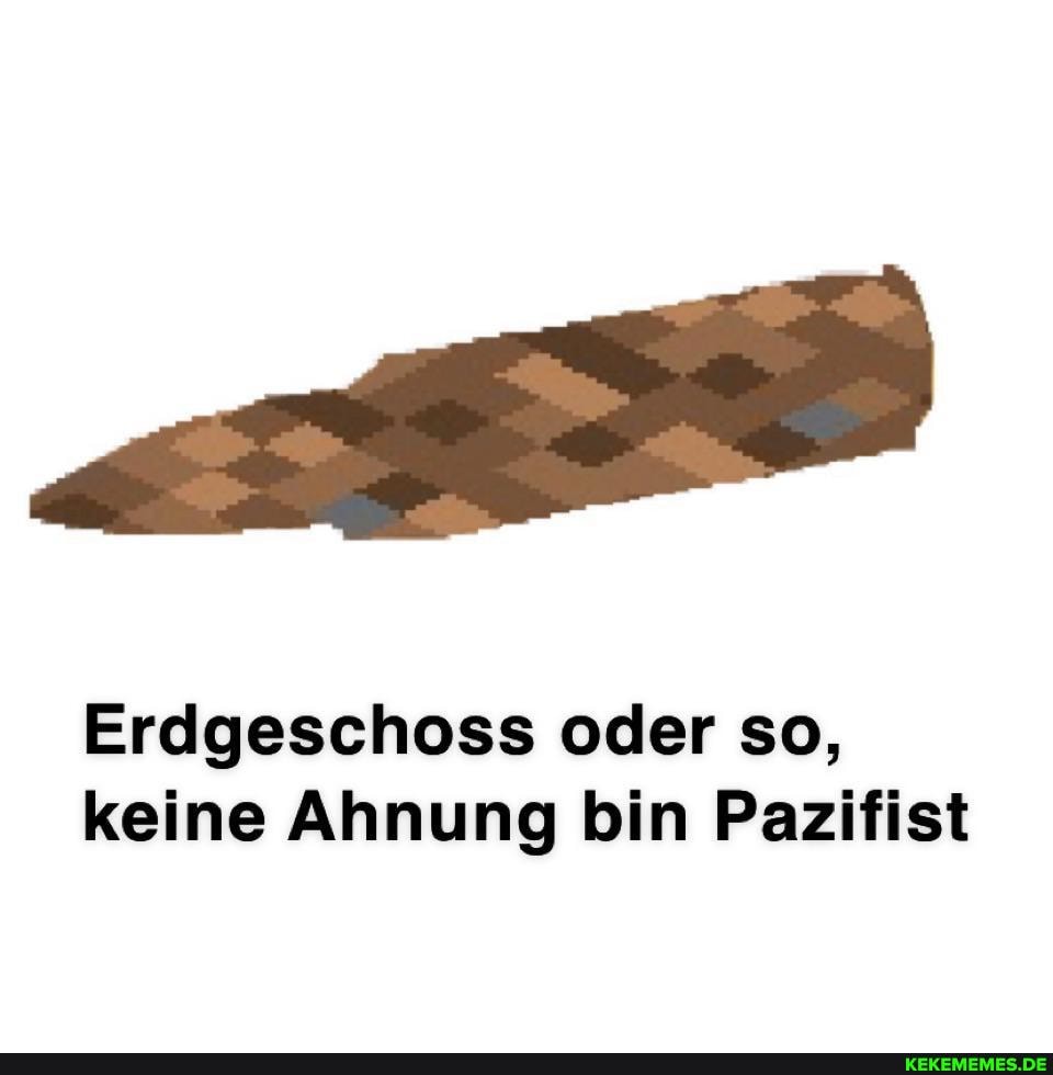 Erdgeschoss oder so, keine Ahnung bin Pazifist