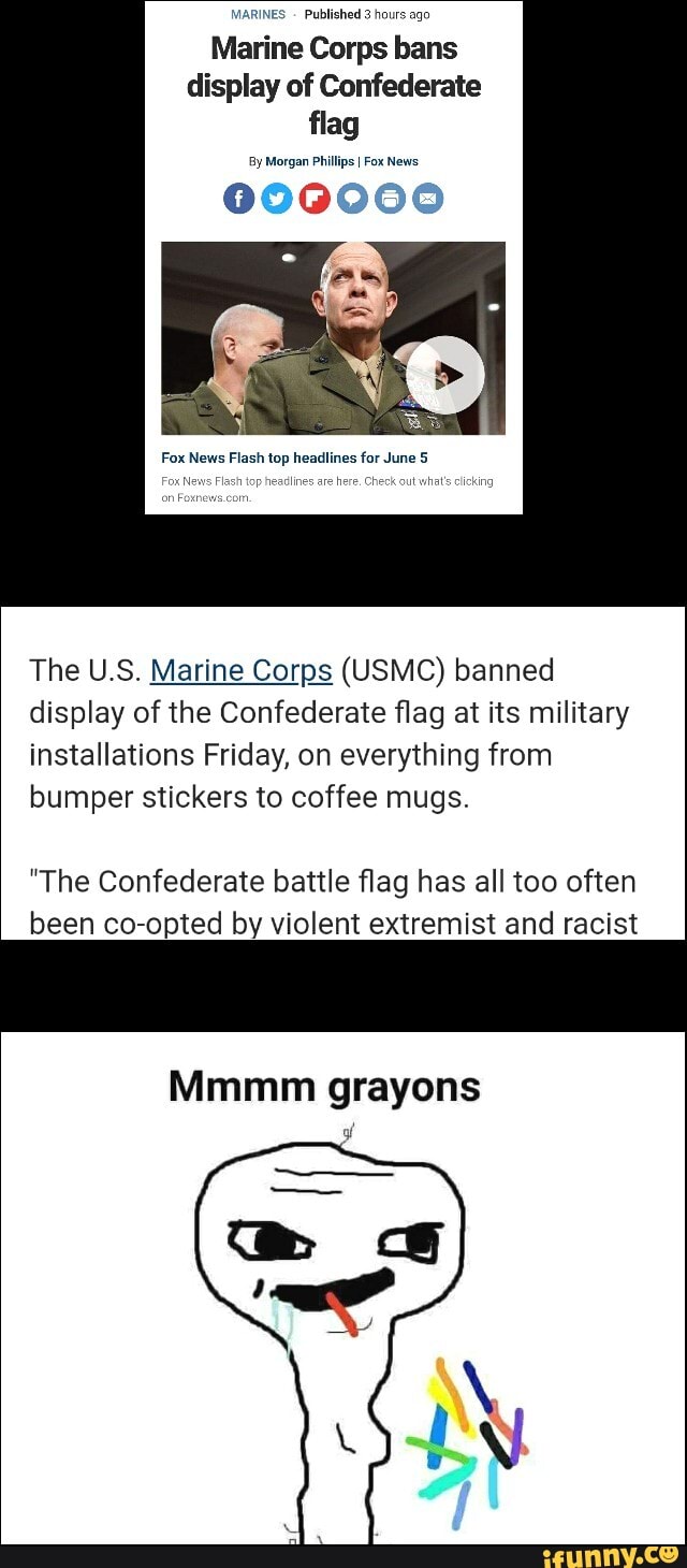 Marine Corps bans
display of Confederate
flag
The U.S. Marine Corps (USMC) banned
display of the Confederate flag at its military
installations Friday, on everything from
bumper stickers to coffee mugs.
"The Confederate battle flag has all too often
been co-opted by violent extremist and racist