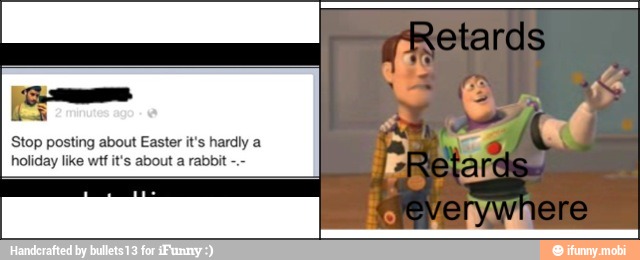 Stop posting about Easter it's hardly a
holiday like wtf it's about a rabbit