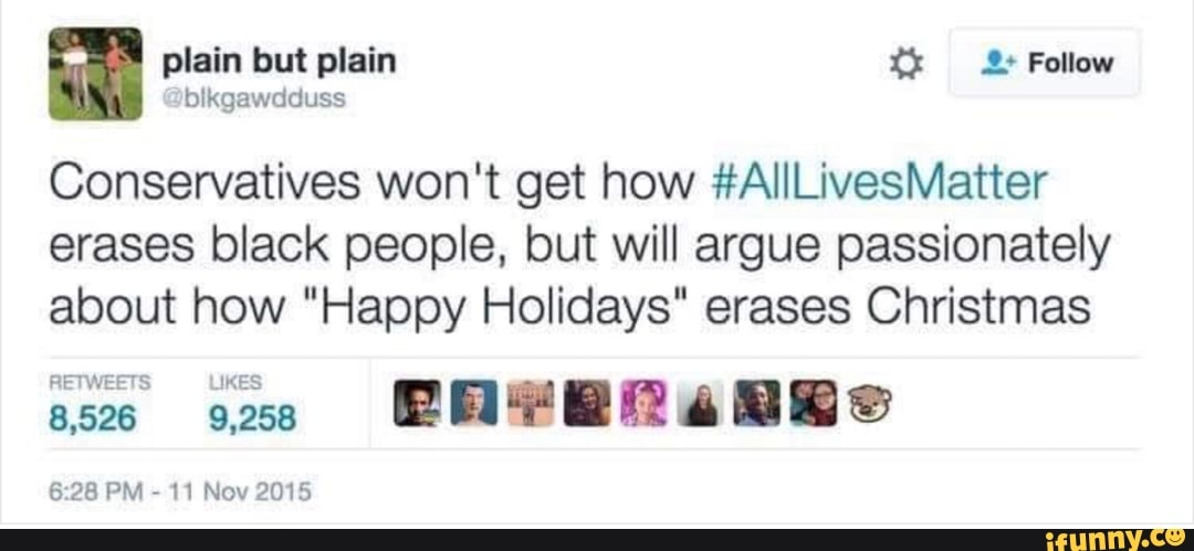 Conservatives won't get how &AllLivesMatter
erases black people, but will argue passionately
about how "Happy Holidays" erases Christmas