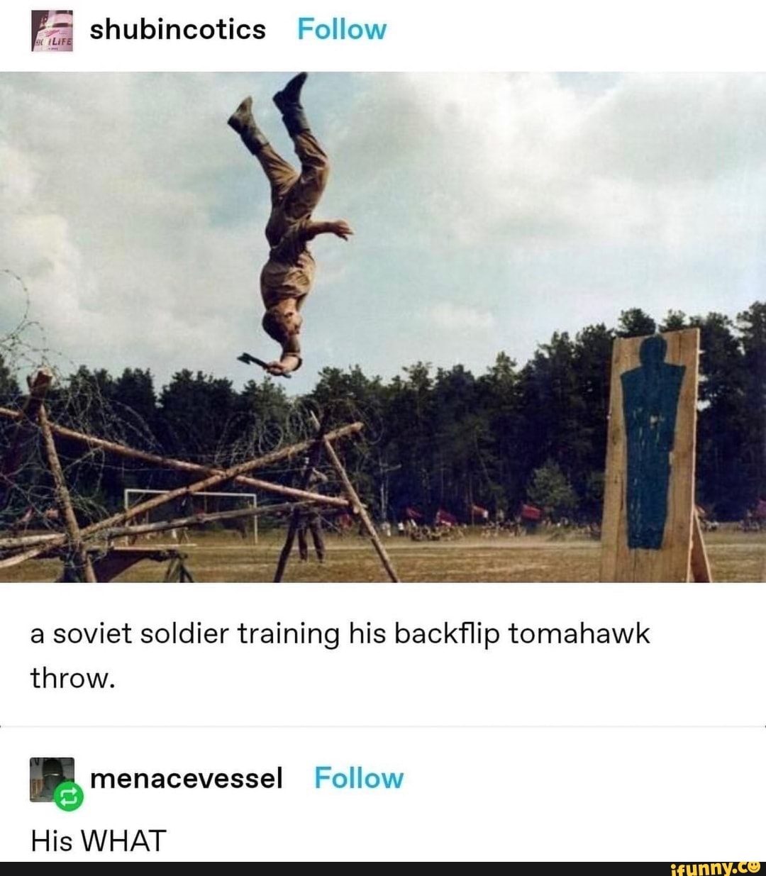 = shubincotics Follow
a soviet soldier training his backflip tomahawk
throw.