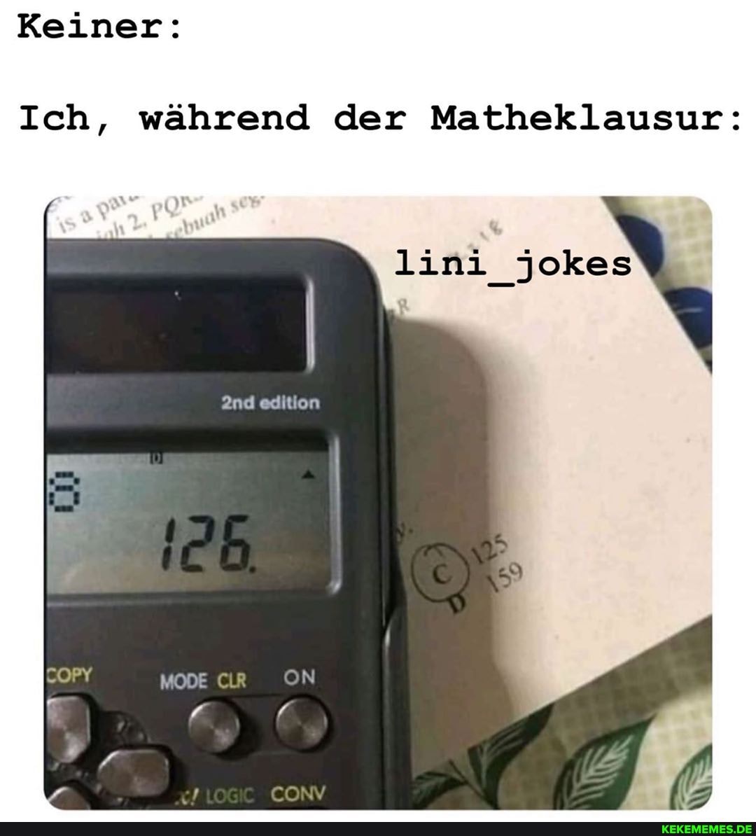 Keiner:
Ich, während der Matheklausur:
jokes
edition