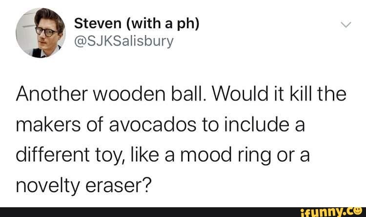 Another wooden ball. Would it kill the
makers of avocados to include a
different toy, like a mood ring or a
novelty eraser?