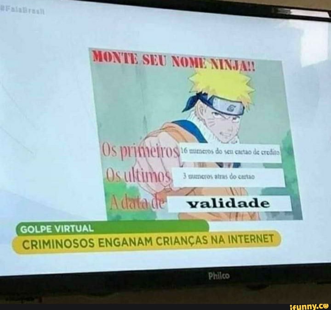 MONTE SEU NOME NINJA!
Os primeiros
Os ultimos.
No N validade
CRIMINOSOS ENGANAM CRIANÇAS NA INTERNET