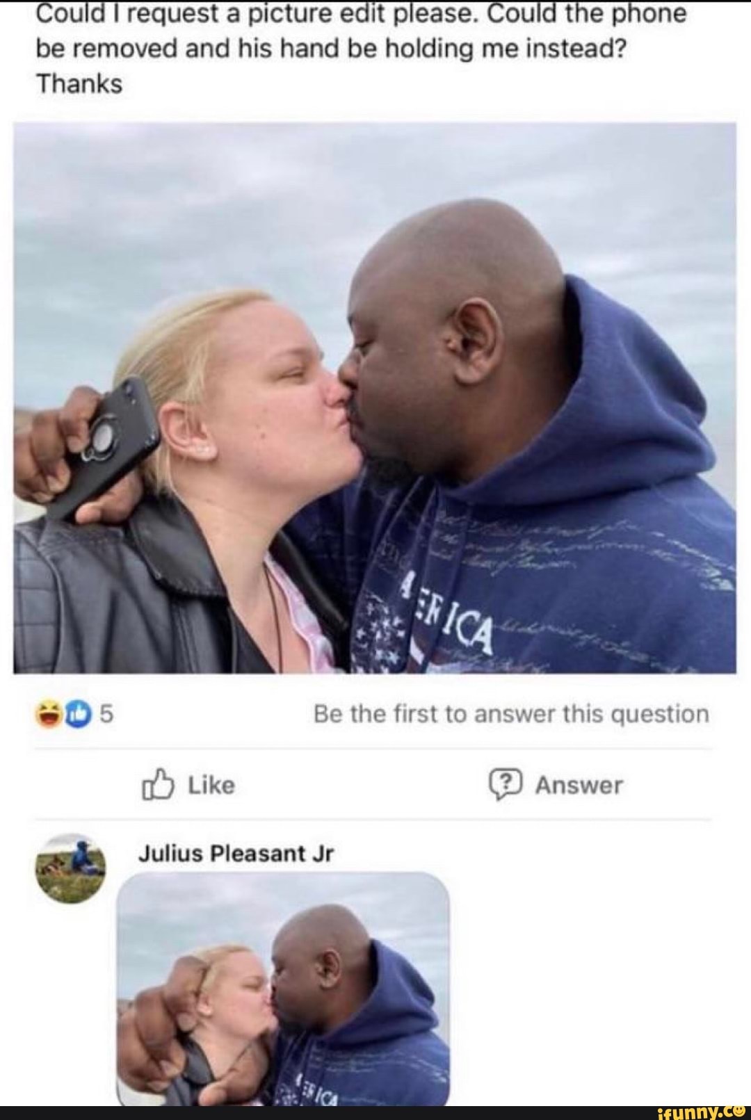 Could request a picture edit please. Could the phone be removed and his hand be holding me instead?
Thanks
Be the first to answer this question
Like @ Answer
Julius Pleasant Jr