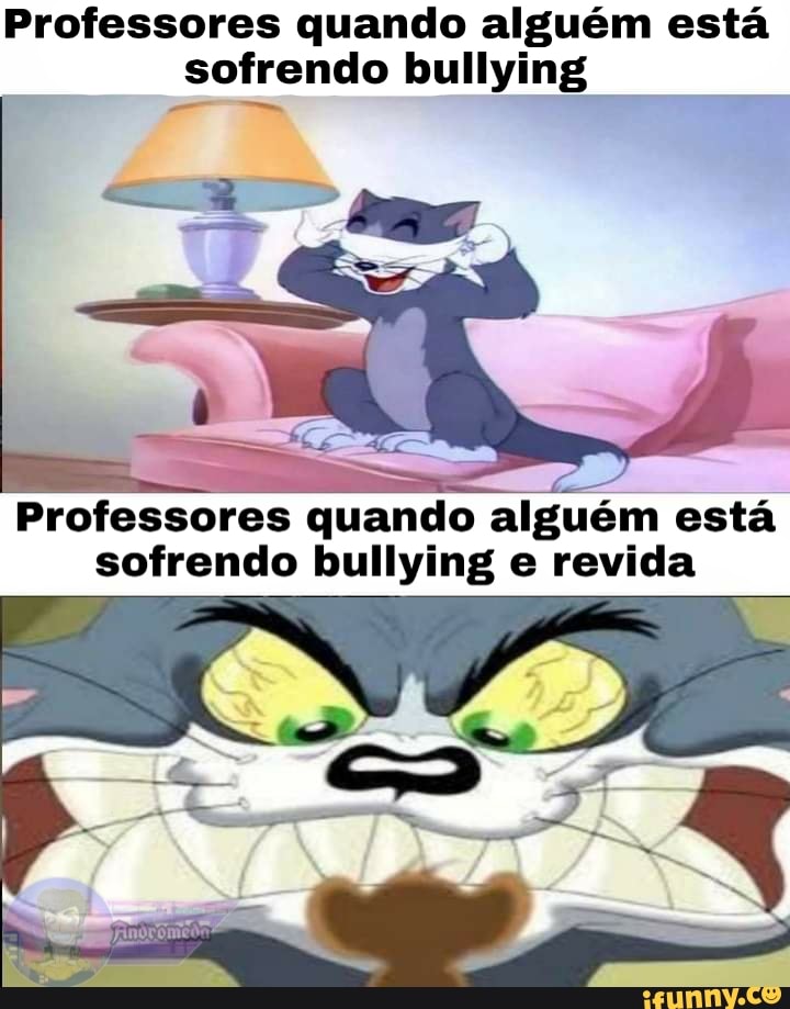 Professores quando alguém está sofrendo bullying
Professores quando alguém está sofrendo bullying e revida