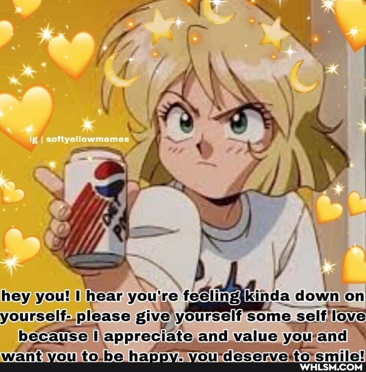 hey you! hear you're 're kinda some down on yourself please some se love because appreciate and value you-