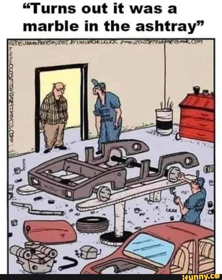 "Turns out it was a marble in the ashtray - iFunny