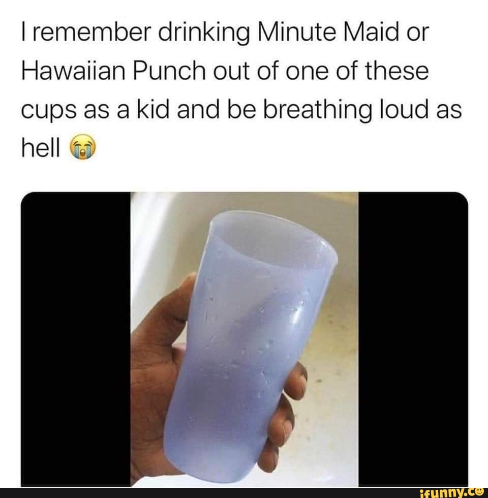 I remember drinking Minute Maid or
Hawaiian Punch out of one of these
cups as a kid and be breathing loud as