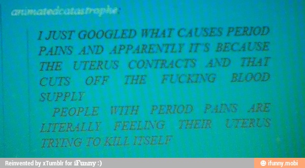 JUST GOOGLED WHAT CAUSES
PAINS AND APPARENTLY IT'S BECA
THE UTERUS CONTRACTS AND
I
CUTS OFF THE FUCKING BLO
I
SUPPLY
PEOPLE iViTH PERIOD Pans