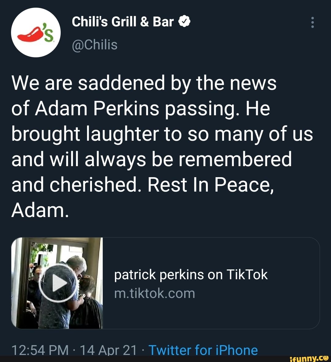 Chili's Grill & Bar
We are saddened by the news
of Adam Perkins passing. He brought laughter to so many of us and will always be remembered and cherished. Rest In Peace,
Adam.
patrick perkins on TikTok
PM 14 Apr 21 - Twitter for iPhone