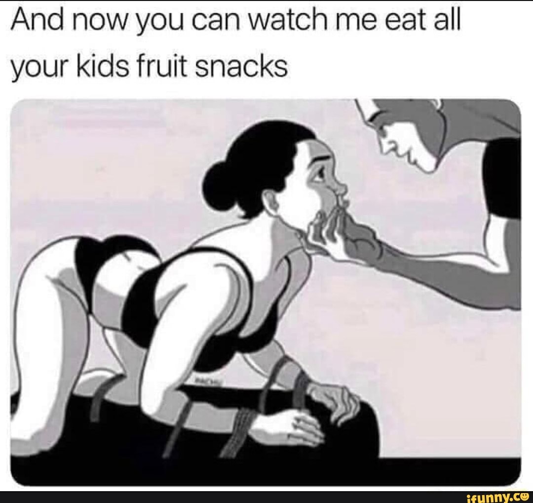And now you can watch me eat all
your kids fruit snacks