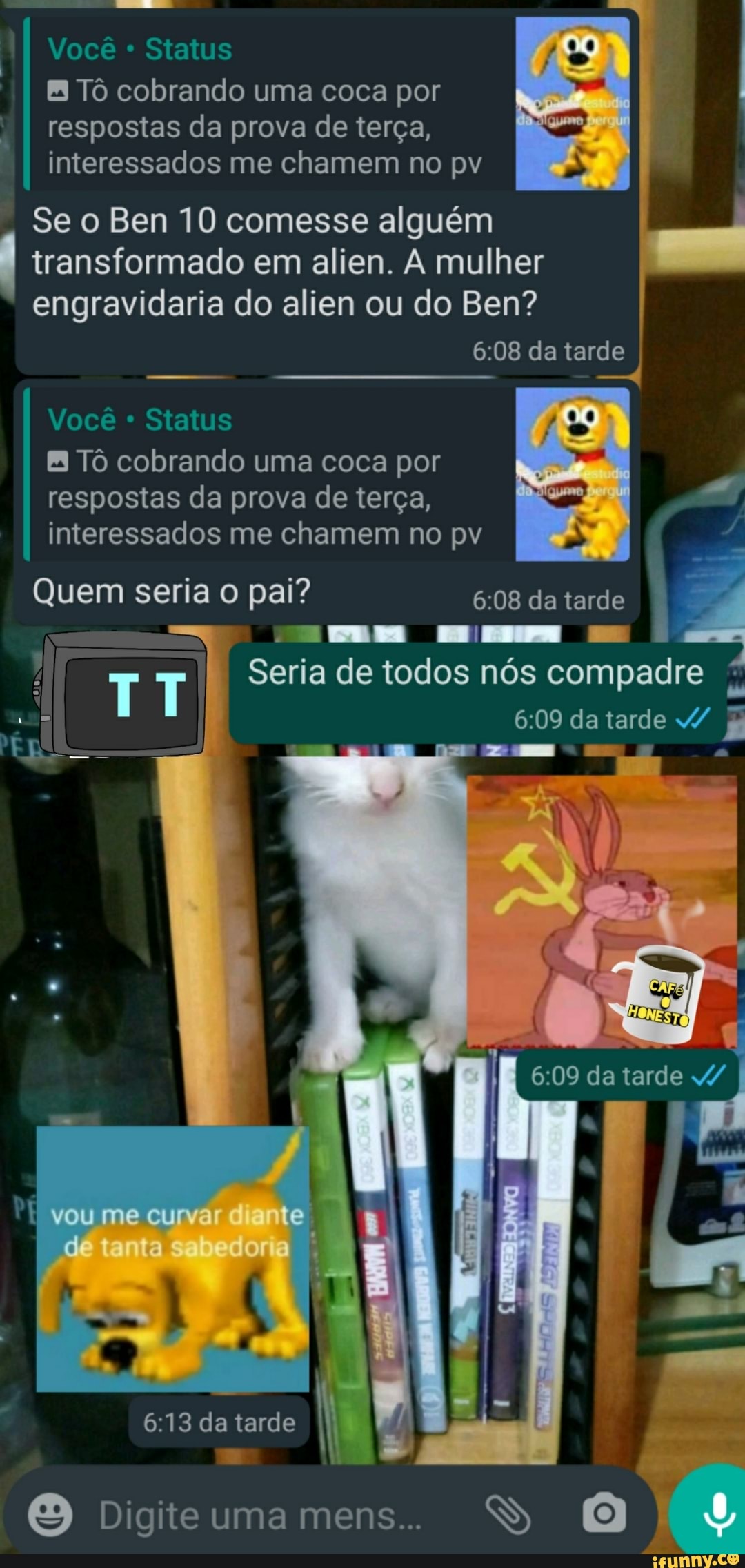Status
8 Tô cobrando uma coca por
respostas da prova de terça,
interessados me chamem no pv
Se o Ben 10 comesse alguém
transformado em alien. A mulher
engravidaria do alien ou do Ben?
Status
8 Tô cobrando uma coca por
respostas da prova de terça,
interessados me chamem no pv