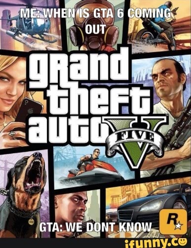 ME; WHEN 'IS GTA 6 COMING
grand
GTA: WE DONT KNOW