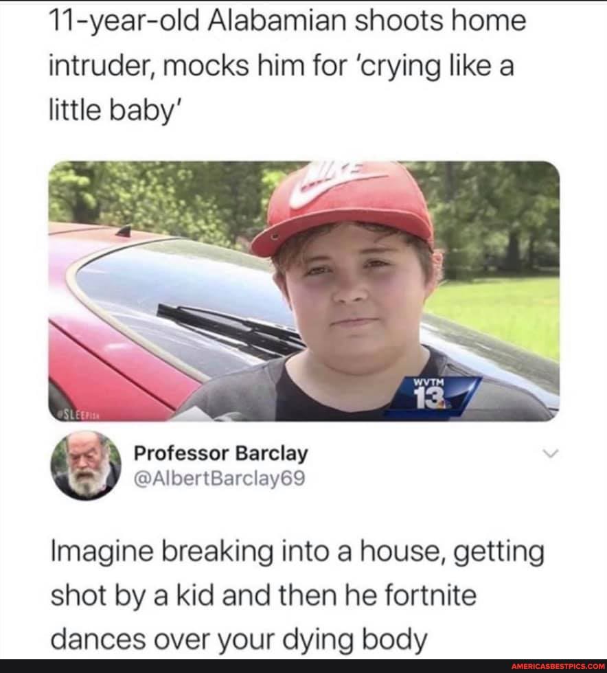 11-year-old Alabamian shoots home intruder, mocks him for 'crying like a little baby'
Barclay
@AlbertBarclayes
Imagine breaking into a house, getting shot by a kid and then he fortnite
danrec nver voir daving hodv