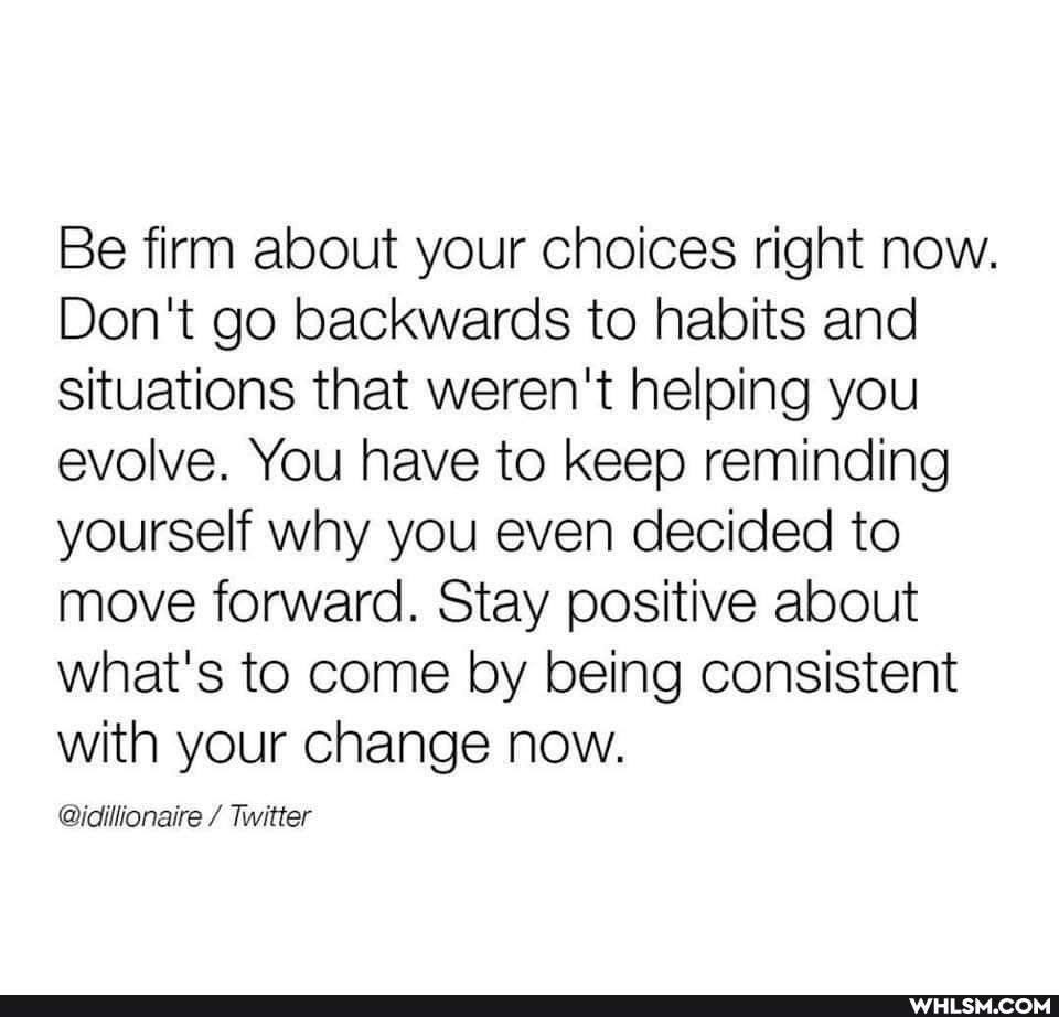 Be firm about your choices right now.
Don't go backwards to habits and situations that weren't helping you evolve. You have to keep reminding yourself why you even decided to move forward. Stay positive about what's to come by being consistent with your change now.
@idillionaire / Twitter