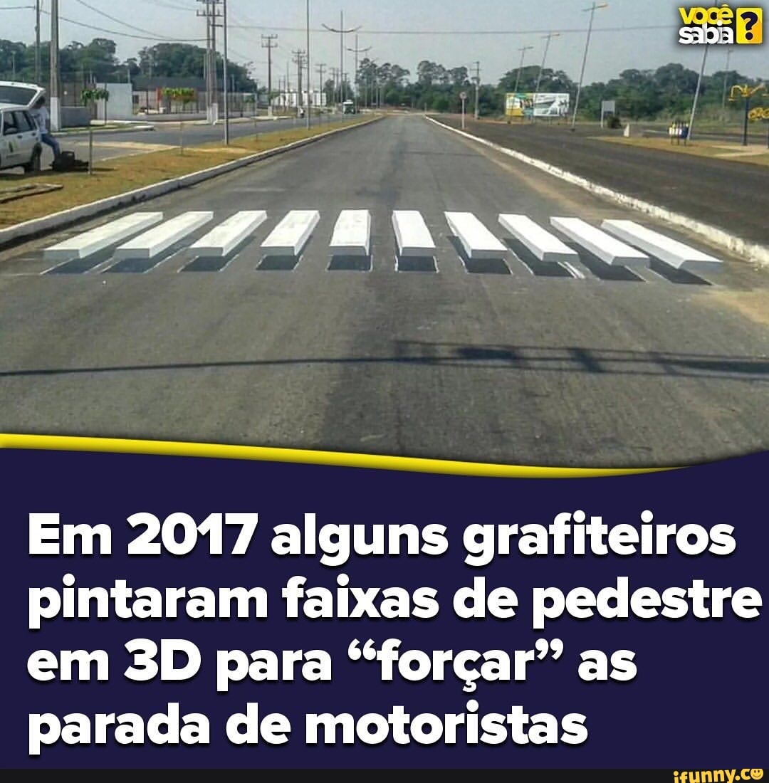 Em 2017 alguns grafiteiros
pintaram faixas de pedestre
em 3D para "forçar" as
parada de motoristas