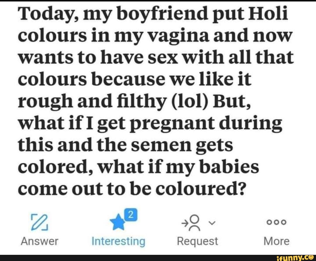 Today, my boyfriend put Holi colours in my vagina and now wants to have sex  with