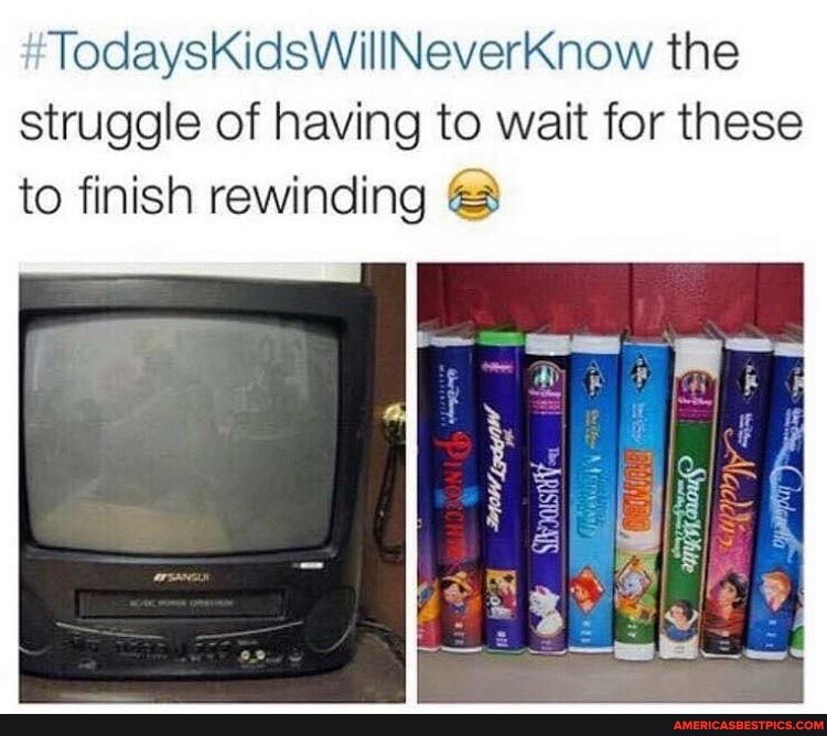 TodaysKidsWillNeverKnow the struggle of having to wait for these to finish rewinding &
ne
PA i SIhpaisnty.
PA
