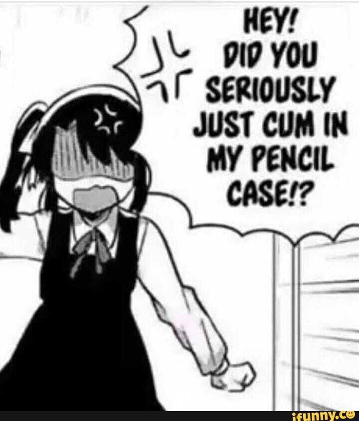Hey You Seriously Just Cum In My Pencil Case Ifunny 1386