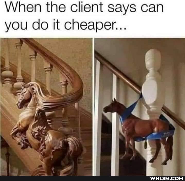 When the client says can you do it cheaper...
All