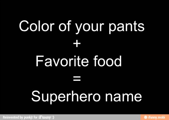 Color of your pants
Favorite food
Superhero name