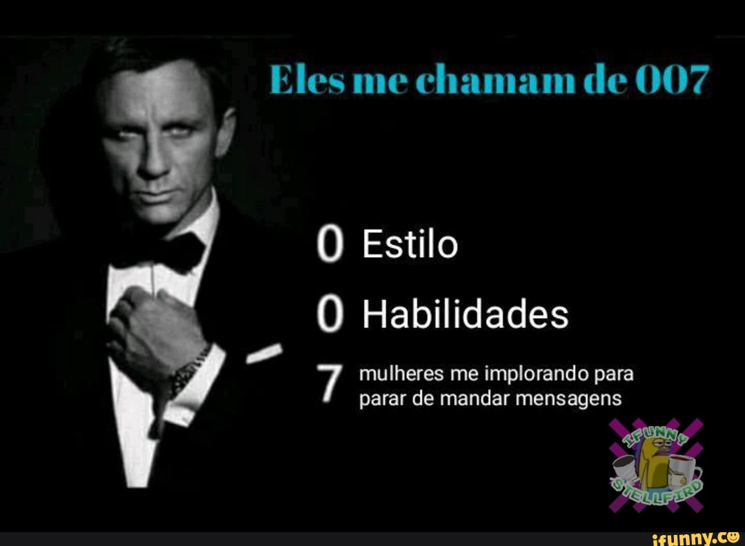 Eles me chamam de 007
Estilo
O Habilidades mulheres me implorando para
parar de mandar mensagens