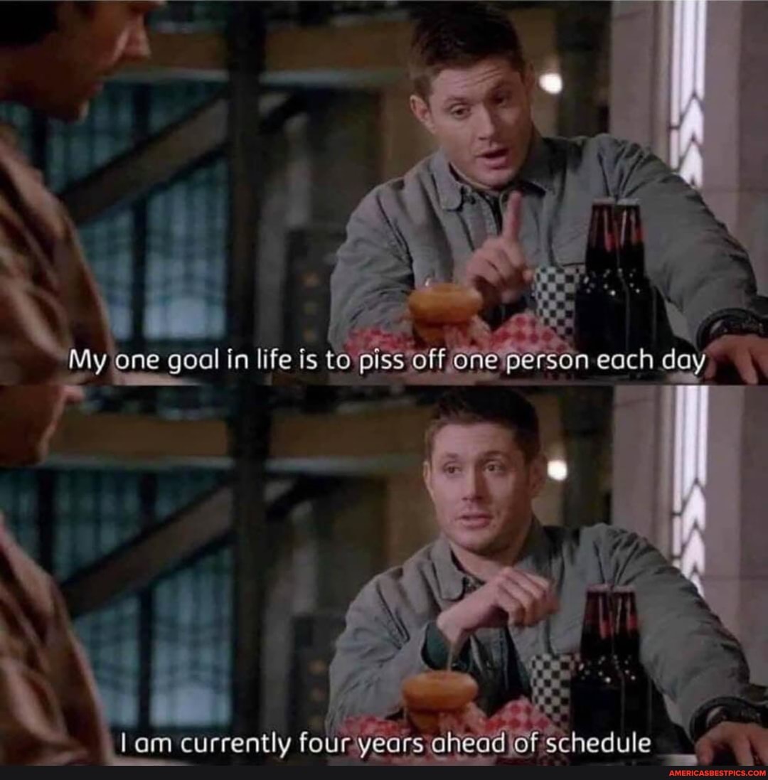 My @ne goal In life is to pissoff each day
currently four years ahead schedule