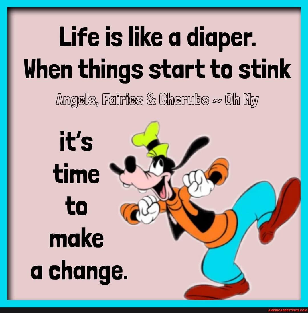 Life is like a diaper.
When things start to stink
Angels, Fairies & Cherubs ~ Oln
it's 4 time 1@
to make
a change.