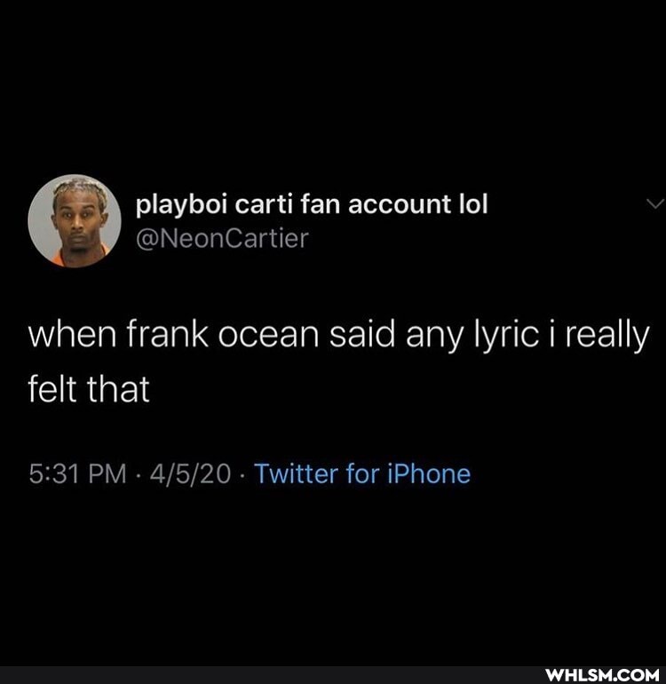 playboi carti fan account lol
@NeonCartier when frank ocean said any lyric i really
felt that
PM - - Twitter for iPhone