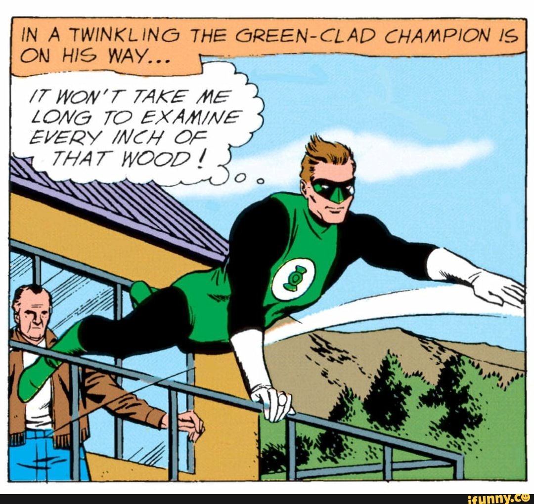 IN A TWINKLING THE GREEN-CLAD CHAMPION IS
IT WON'T TAKE ME
LONG TO EXAMINE
EVERY INCH OF
THAT WOOD
