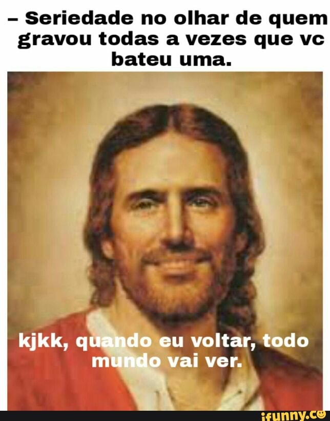 Seriedade no olhar de quem
gravou todas a vezes que vc
bateu uma.