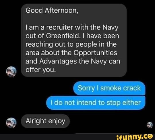 I am a recruiter with the Navy
out of Greenfield. I have been
reaching out to people in the
area about the Opportunities
and Advantages the Navy can
offer you.