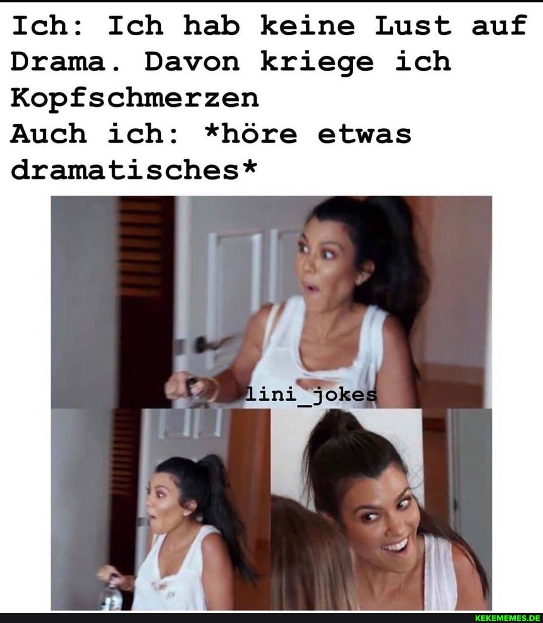 Ich: Ich hab keine Lust auf
Drama. Davon kriege ich
Kopfschmerzen
Auch ich: *höre etwas
dramatisches*