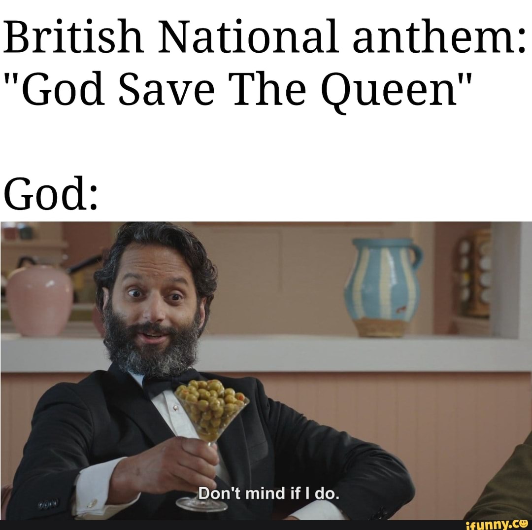 British National anthem:
"God Save The Queen"
God:
Don't mind if do.