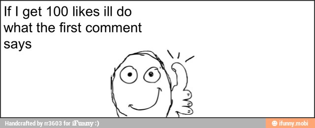 If I get 100 likes ill do
what the first comment
says