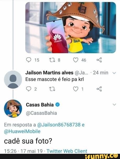 Jailson Martins alves (DJa...
Esse mascote é feio pa krl
Casas Bahia Em resposta a (QJailson86768738 e
cadé sua foto?
15:26
Twitter Web Client