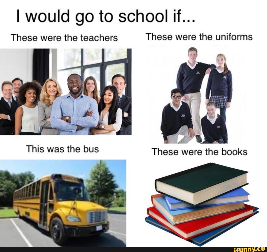 I going to school now. I would go to School if. I would go to School if this was the book. I would go to School if meme. I would go to School if this was the uniform.