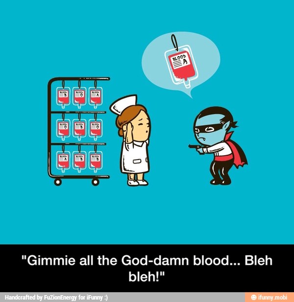 "Gimmie all the God-damn blood... Bleh - "Gimmie all the God-damn blood... Bleh bleh!"