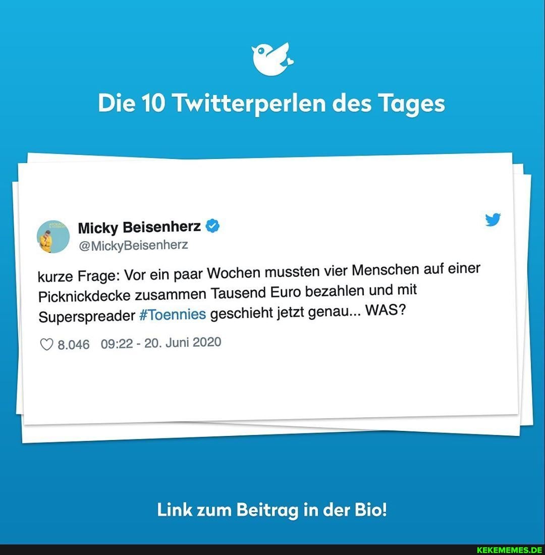 Die 10 Twitterperlen des Tages
kurze Frage: Vor ein paar Wochen mussten vier Menschen auf einer
Picknickdecke zusammen Tausend Euro bezahlen und mit
Superspreader #Toennies geschieht jetzt genau... WAS?
8.046 - 20. Juni 2020
Link zum Beitrag in der Bio!