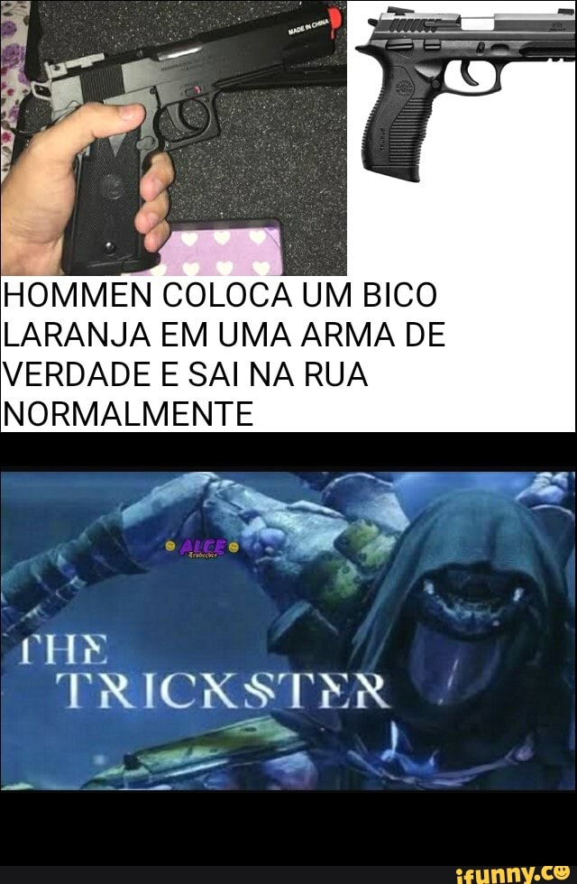 HOMMEN COLOCA UM BICO LARANJA EM UMA ARMA DE VERDADE E SAI NA RUA NORMALMENTE
NTE
TRICKSTER