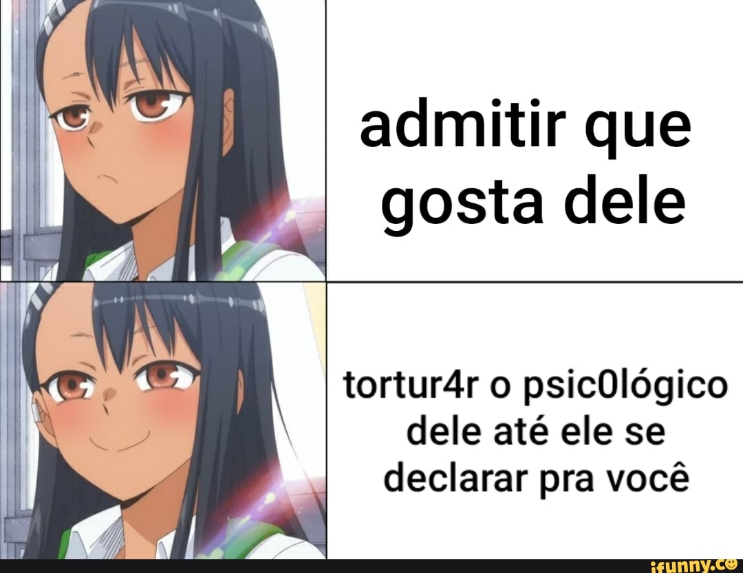 admitir que gosta dele
tortur4r o psicOlógico dele até ele se declarar pra você